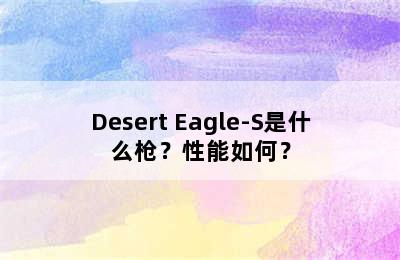 Desert Eagle-S是什么枪？性能如何？